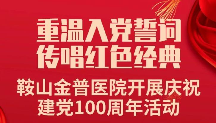 重溫入黨誓詞，傳唱紅色經(jīng)典——鞍山金普醫(yī)院開展慶祝建黨100周年活動(dòng)