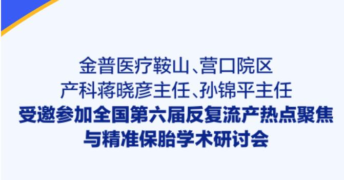 金普醫(yī)療鞍山、營口院區(qū)產(chǎn)科蔣曉彥主任、孫錦平主任受邀參加全國第六屆反復(fù)流產(chǎn)熱點聚焦與精準保胎學(xué)術(shù)研討會