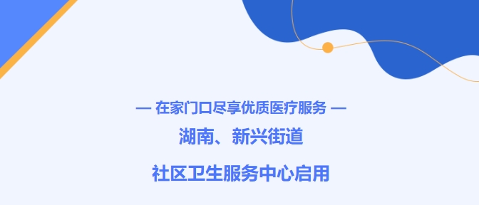 在家門(mén)口盡享優(yōu)質(zhì)醫(yī)療服務(wù)！湖南、新興街道社區(qū)衛(wèi)生服務(wù)中心啟用