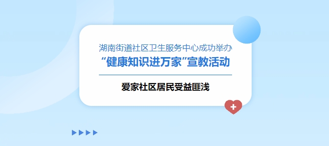 湖南街道社區(qū)衛(wèi)生服務(wù)中心成功舉辦“健康知識(shí)進(jìn)萬家”宣教活動(dòng)，愛家社區(qū)居民受益匪淺！