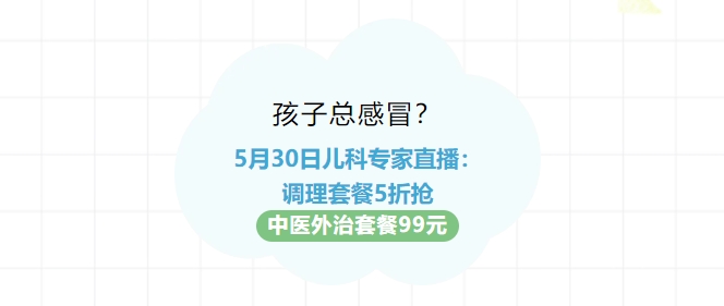 孩子總感冒？5月30日兒科專家直播：調(diào)理套餐5折搶！中醫(yī)外治套餐99元！