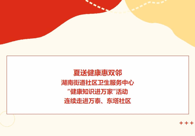 夏送健康惠雙鄰：湖南街道社區(qū)衛(wèi)生服務(wù)中心“健康知識(shí)進(jìn)萬(wàn)家”活動(dòng)連續(xù)走進(jìn)萬(wàn)泰、東塔社區(qū)